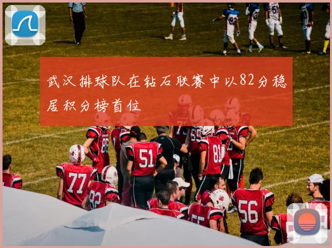 武汉排球队在钻石联赛中以82分稳居积分榜首位