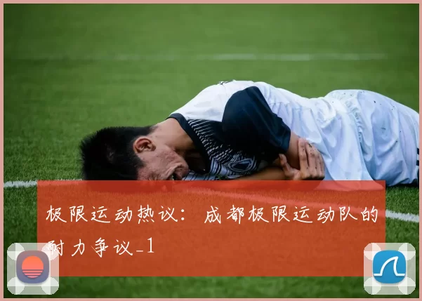 极限运动热议：成都极限运动队的耐力争议_1