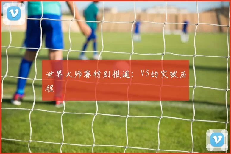 世界大师赛特别报道：V5的突破历程