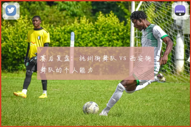 赛后复盘：杭州街舞队 vs 西安街舞队的个人能力