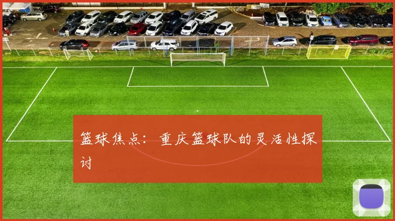 篮球焦点：重庆篮球队的灵活性探讨