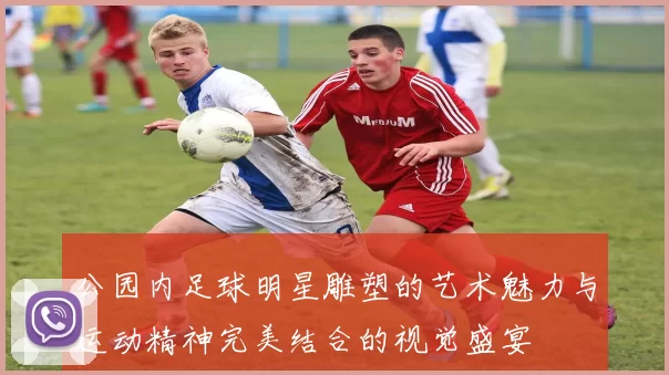 公园内足球明星雕塑的艺术魅力与运动精神完美结合的视觉盛宴