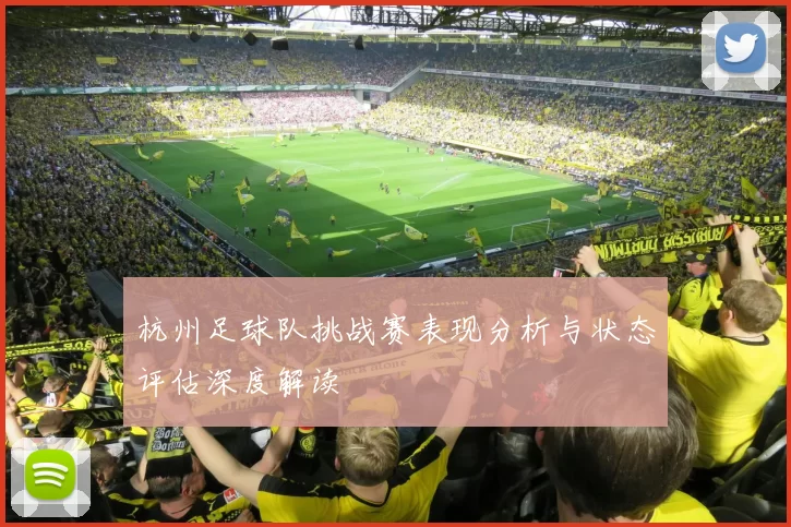 杭州足球队挑战赛表现分析与状态评估深度解读