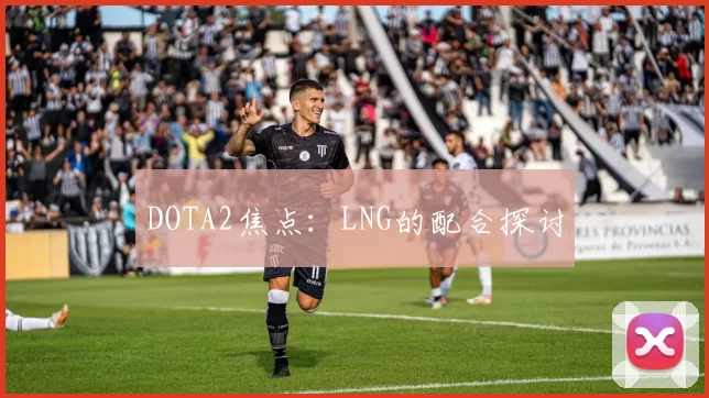 DOTA2焦点：LNG的配合探讨