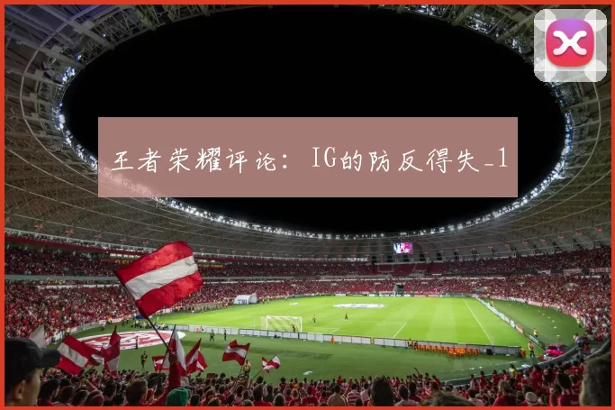 王者荣耀评论：IG的防反得失_1