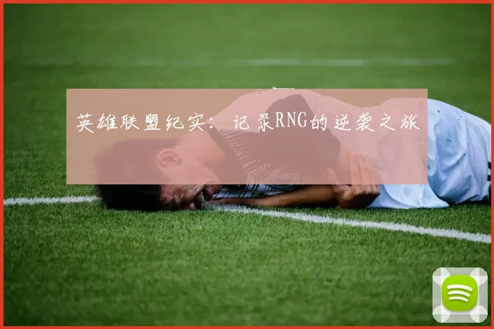 英雄联盟纪实：记录RNG的逆袭之旅