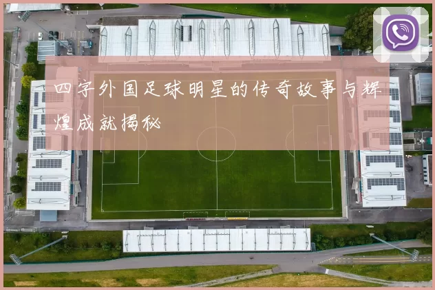 四字外国足球明星的传奇故事与辉煌成就揭秘